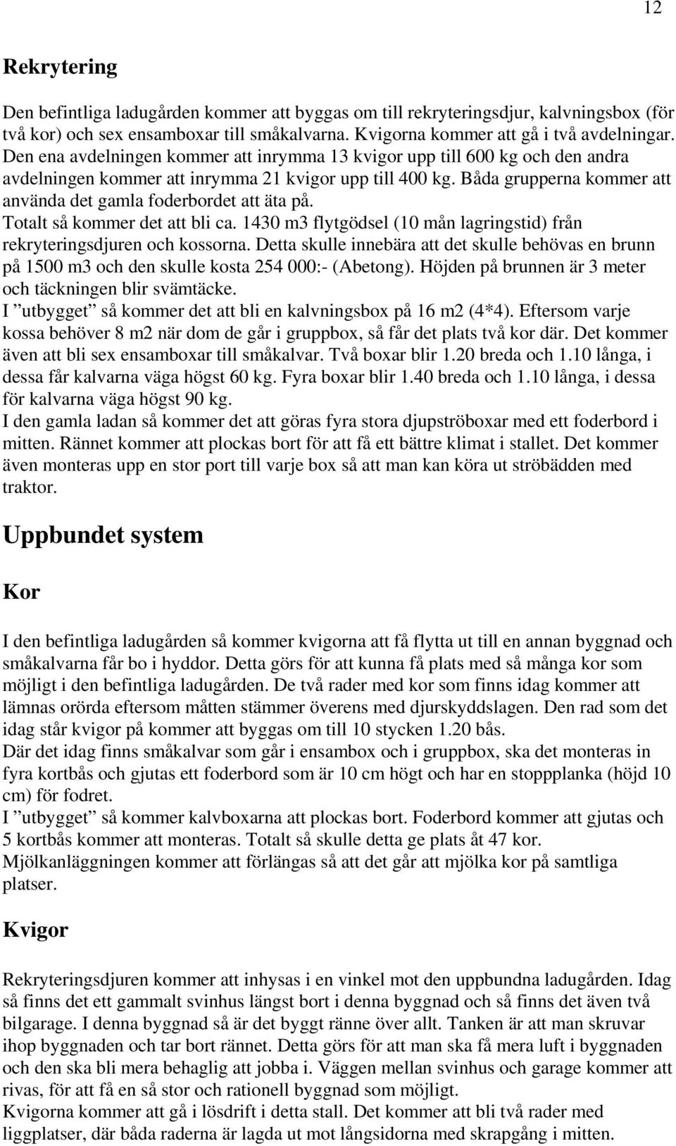 Båda grupperna kommer att använda det gamla foderbordet att äta på. Totalt så kommer det att bli ca. 1430 m3 flytgödsel (10 mån lagringstid) från rekryteringsdjuren och kossorna.