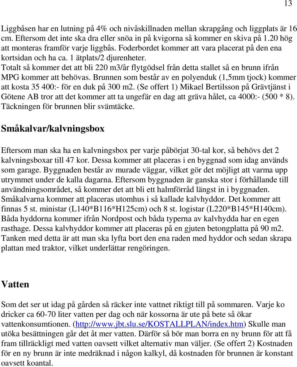 Totalt så kommer det att bli 220 m3/år flytgödsel från detta stallet så en brunn ifrån MPG kommer att behövas.