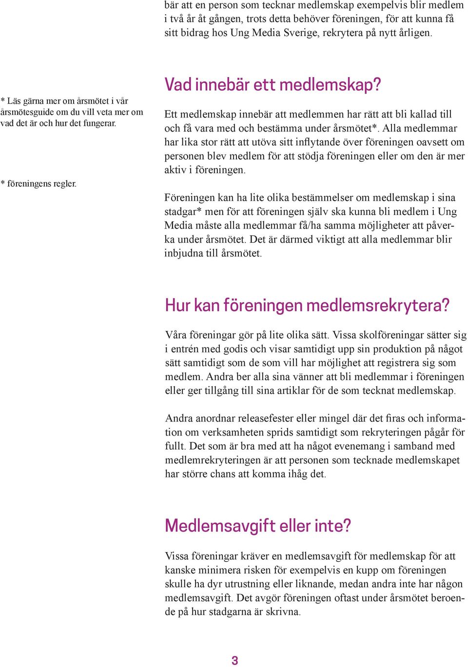 Ett medlemskap innebär att medlemmen har rätt att bli kallad till och få vara med och bestämma under årsmötet*.