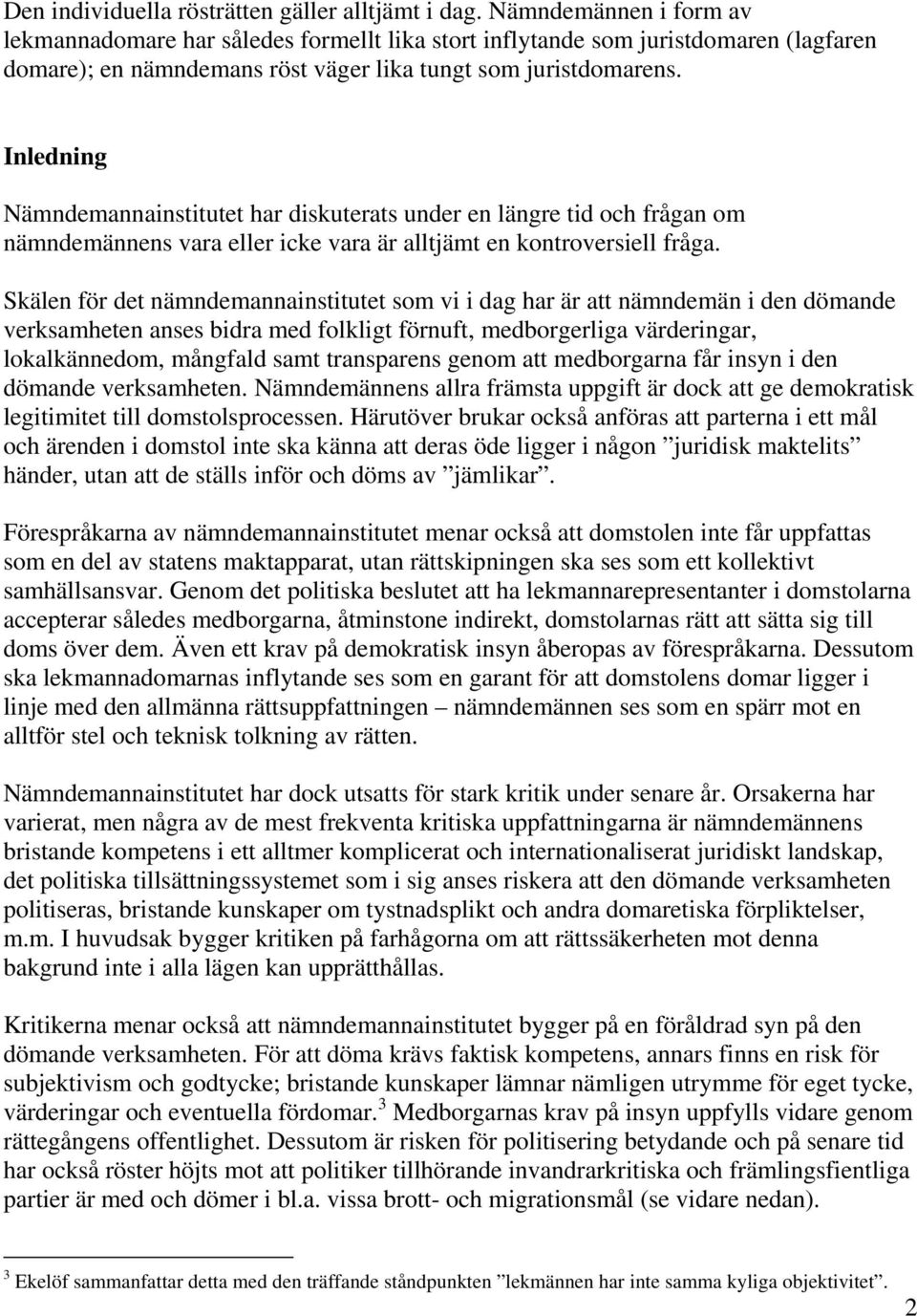 Inledning Nämndemannainstitutet har diskuterats under en längre tid och frågan om nämndemännens vara eller icke vara är alltjämt en kontroversiell fråga.