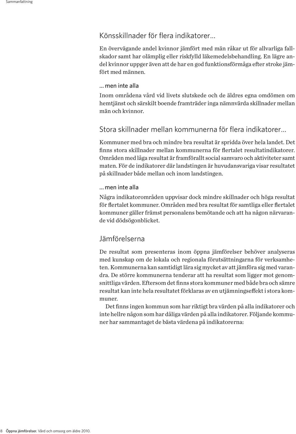 men inte alla Inom områdena vård vid livets slutskede och de äldres egna omdömen om hemtjänst och särskilt boende framträder inga nämnvärda skillnader mellan män och kvinnor.
