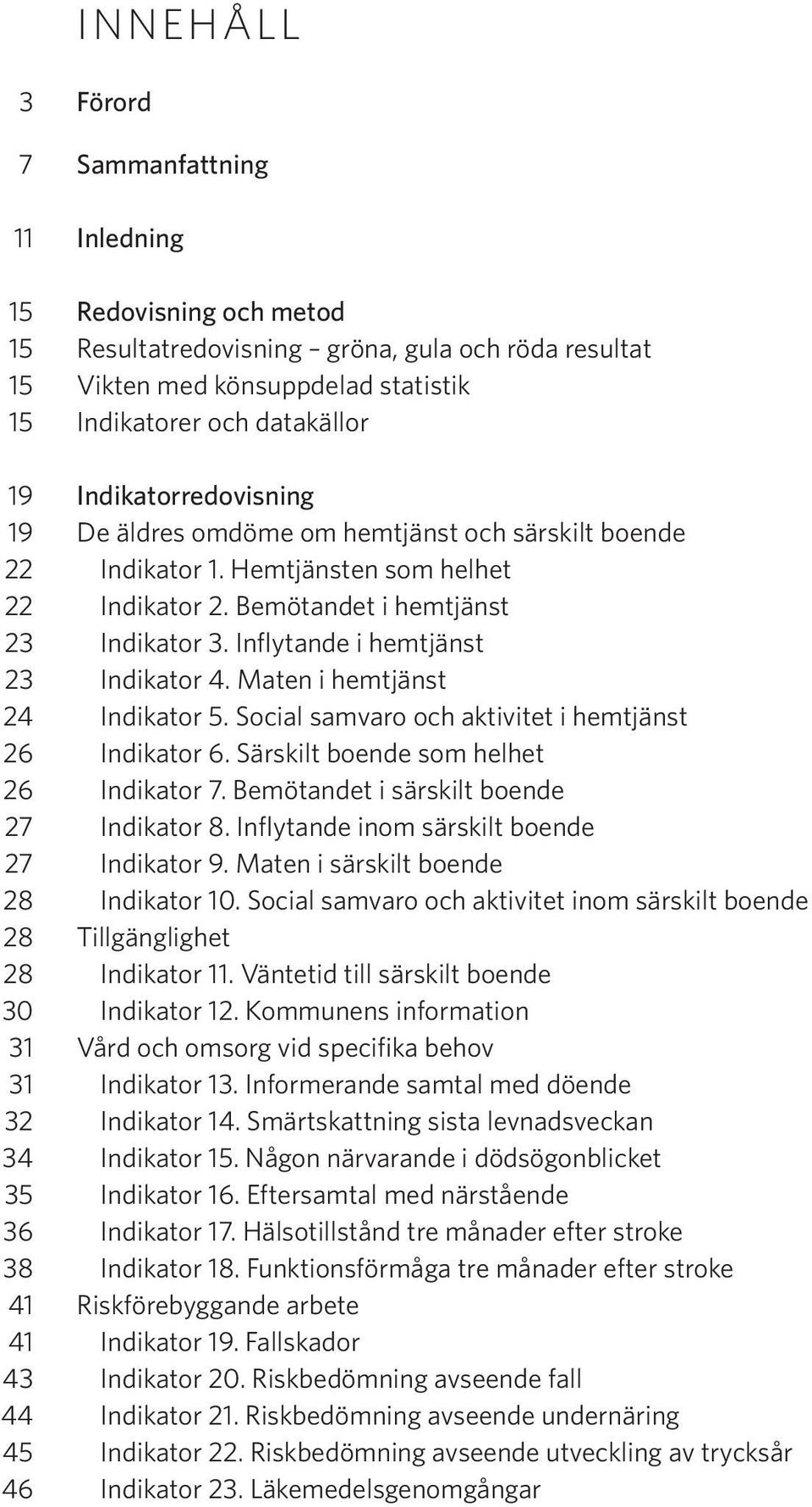 Inflytande i hemtjänst 23 Indikator 4. Maten i hemtjänst 24 Indikator 5. Social samvaro och aktivitet i hemtjänst 26 Indikator 6. Särskilt boende som helhet 26 Indikator 7.