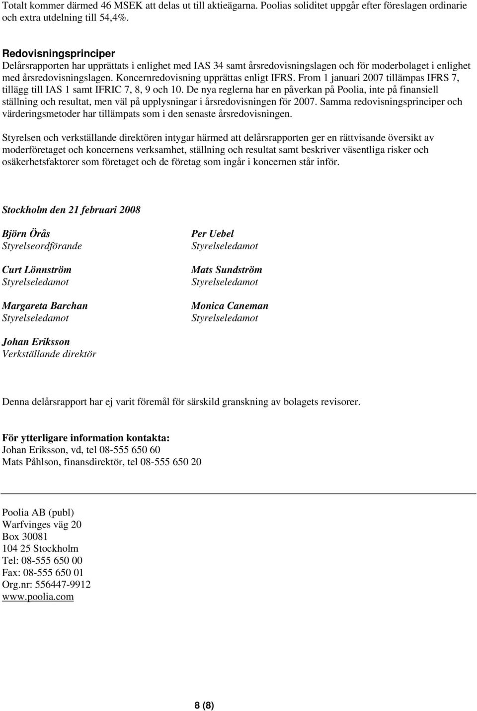 From 1 januari 2007 tillämpas IFRS 7, tillägg till IAS 1 samt IFRIC 7, 8, 9 och 10.