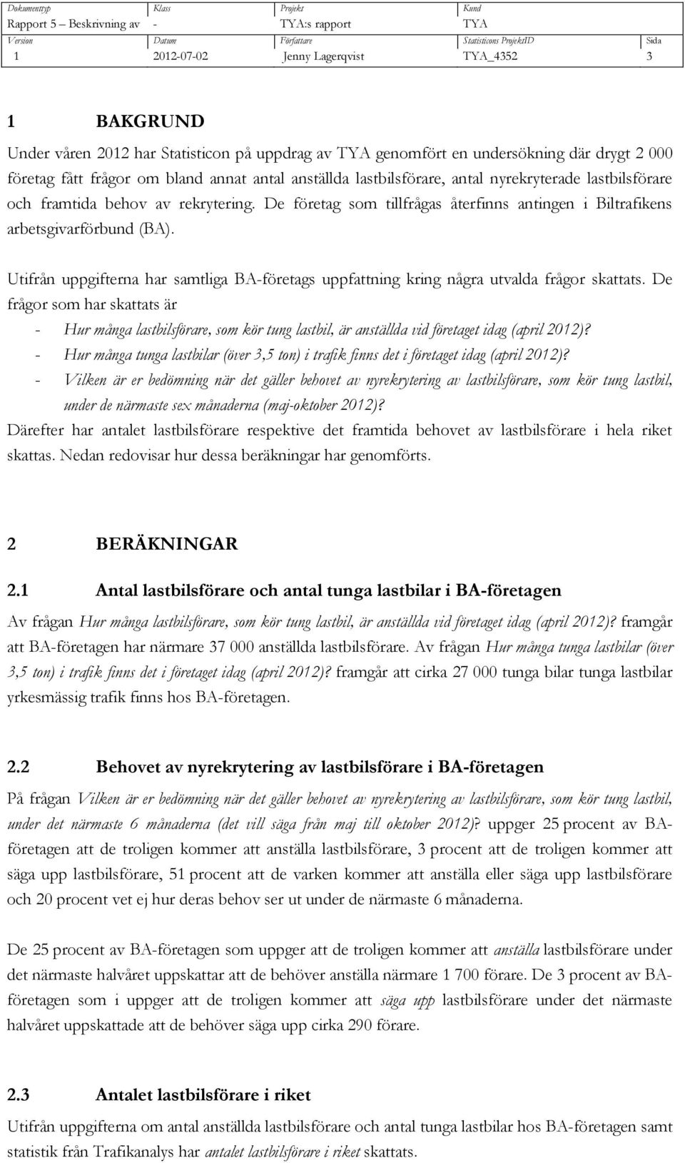 Utifrån uppgifterna har samtliga BA-företags uppfattning kring några utvalda frågor skattats. De frågor som har skattats är - Hur många, som kör tung lastbil, är anställda vid företaget idag (april )?