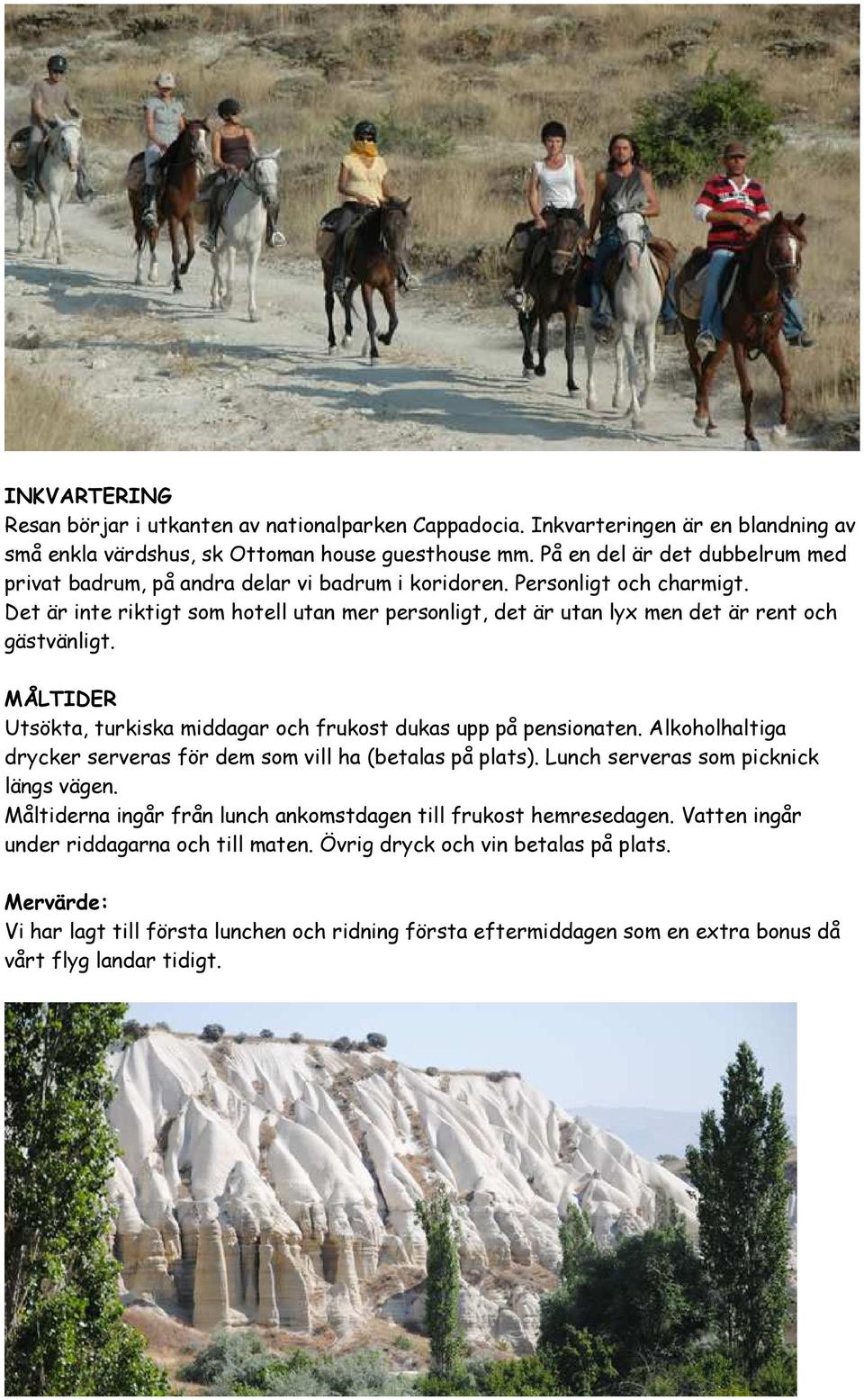 Det är inte riktigt som hotell utan mer personligt, det är utan lyx men det är rent och gästvänligt. MÅLTIDER Utsökta, turkiska middagar och frukost dukas upp på pensionaten.