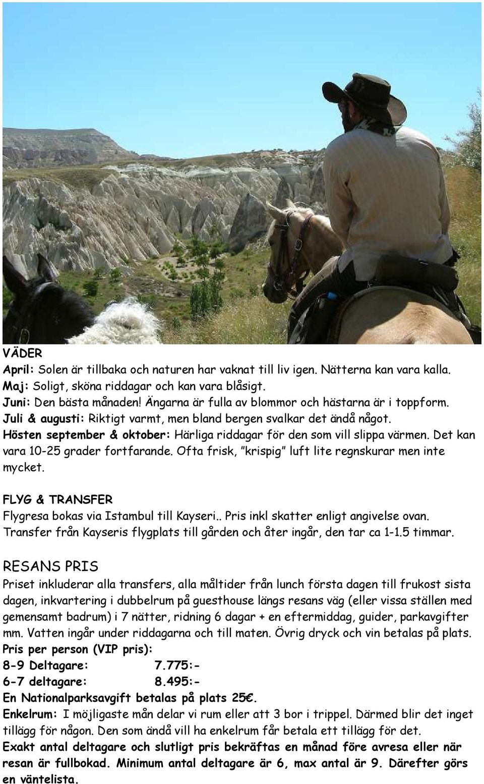 Hösten september & oktober: Härliga riddagar för den som vill slippa värmen. Det kan vara 10-25 grader fortfarande. Ofta frisk, krispig luft lite regnskurar men inte mycket.