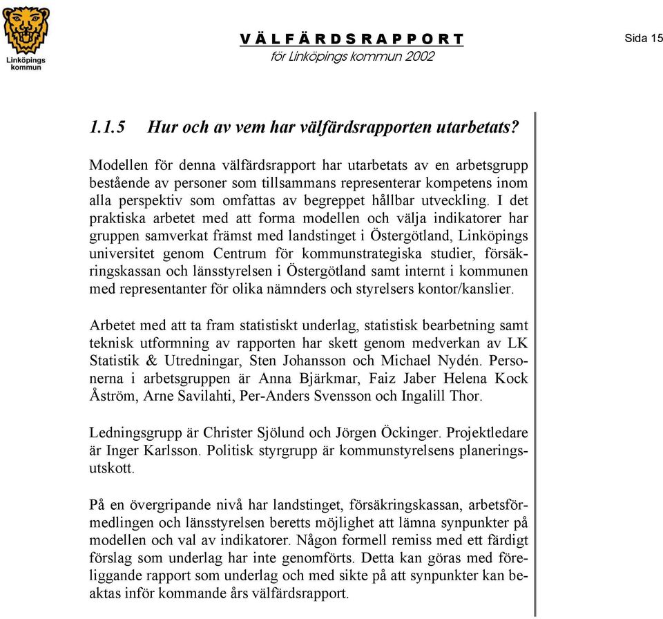 I det praktiska arbetet med att forma modellen och välja indikatorer har gruppen samverkat främst med landstinget i Östergötland, Linköpings universitet genom Centrum för kommunstrategiska studier,