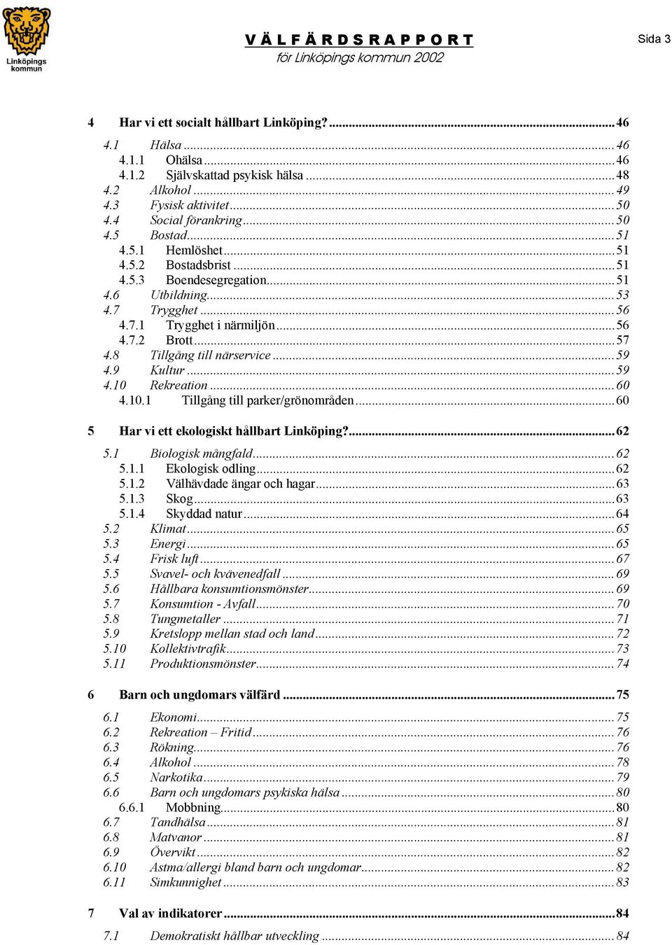 9 Kultur...59 4.10 Rekreation...60 4.10.1 Tillgång till parker/grönområden...60 5 Har vi ett ekologiskt hållbart Linköping?...62 5.1 Biologisk mångfald...62 5.1.1 Ekologisk odling...62 5.1.2 Välhävdade ängar och hagar.