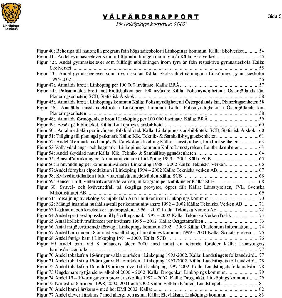 Andel gymnasieelever som fullföljt utbildningen inom fyra år från respektive gymnasieskola Källa: Skolverket... 55 Figur 43:.