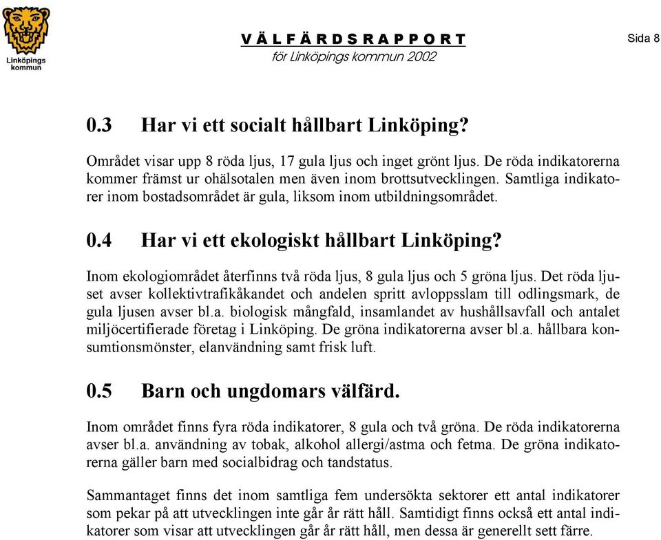 Inom ekologiområdet återfinns två röda ljus, 8 gula ljus och 5 gröna ljus. Det röda ljuset avser kollektivtrafikåkandet och andelen spritt avloppsslam till odlingsmark, de gula ljusen avser bl.a. biologisk mångfald, insamlandet av hushållsavfall och antalet miljöcertifierade företag i Linköping.