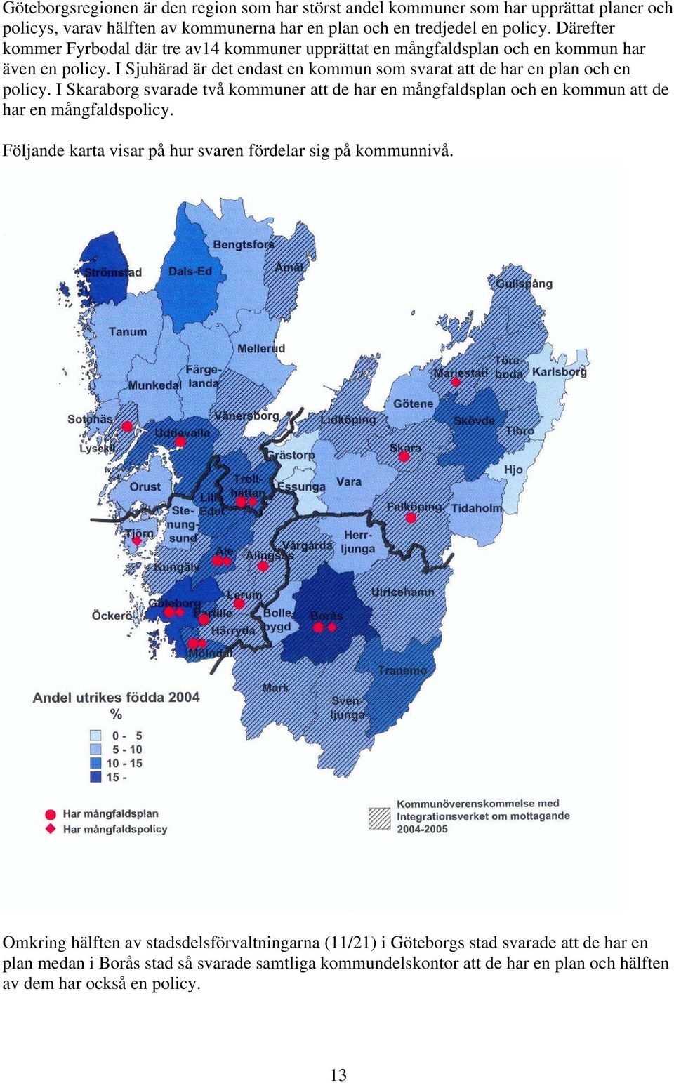 I Sjuhärad är det endast en kommun som svarat att de har en plan och en policy. I Skaraborg svarade två kommuner att de har en mångfaldsplan och en kommun att de har en mångfaldspolicy.