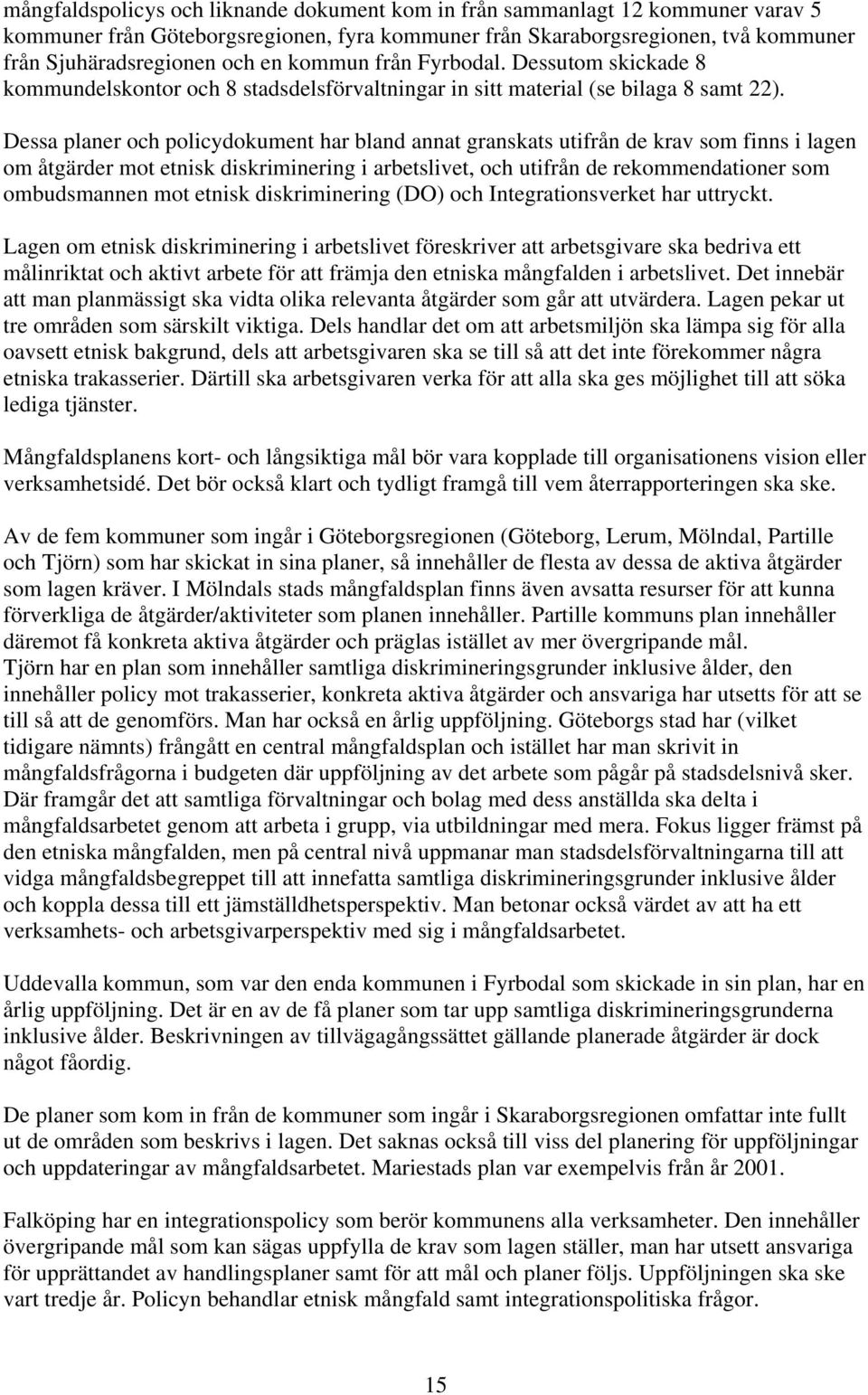 Dessa planer och policydokument har bland annat granskats utifrån de krav som finns i lagen om åtgärder mot etnisk diskriminering i arbetslivet, och utifrån de rekommendationer som ombudsmannen mot