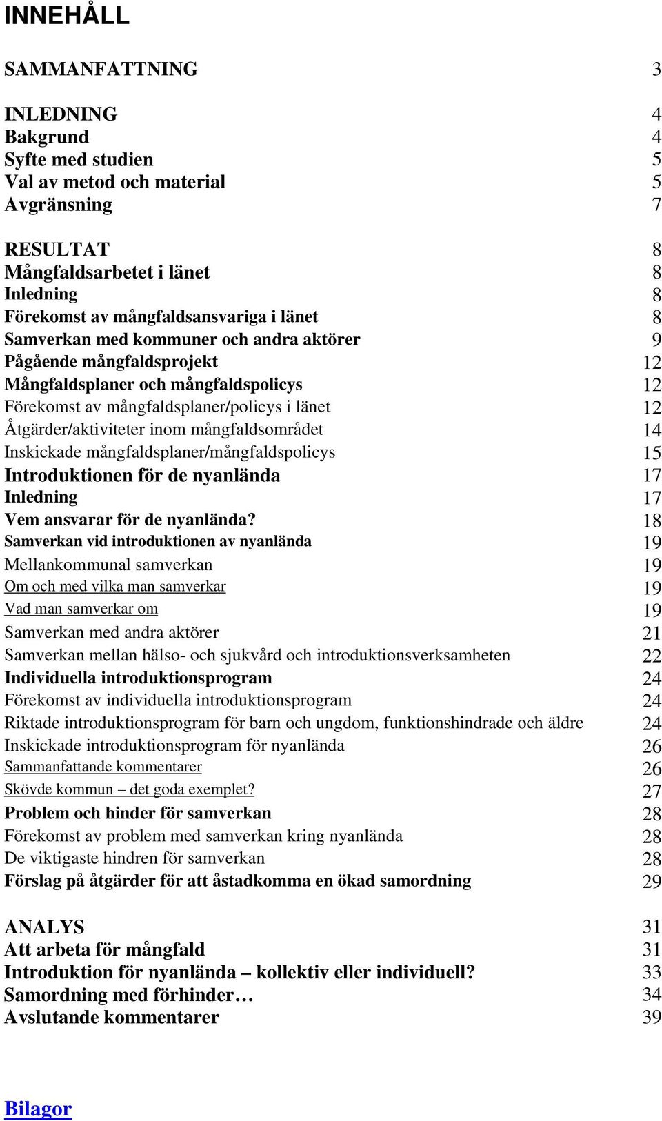 mångfaldsområdet 14 Inskickade mångfaldsplaner/mångfaldspolicys 15 Introduktionen för de nyanlända 17 Inledning 17 Vem ansvarar för de nyanlända?
