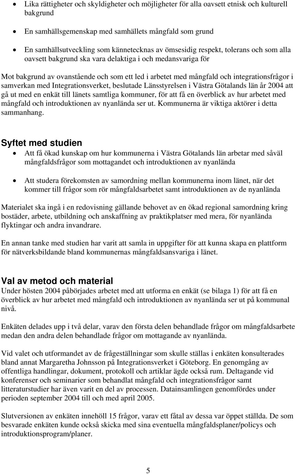 samverkan med Integrationsverket, beslutade Länsstyrelsen i Västra Götalands län år 2004 att gå ut med en enkät till länets samtliga kommuner, för att få en överblick av hur arbetet med mångfald och