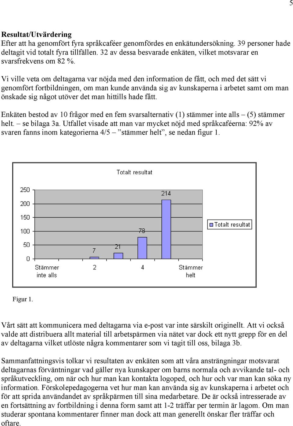 Vi ville veta om deltagarna var nöjda med den information de fått, och med det sätt vi genomfört fortbildningen, om man kunde använda sig av kunskaperna i arbetet samt om man önskade sig något utöver