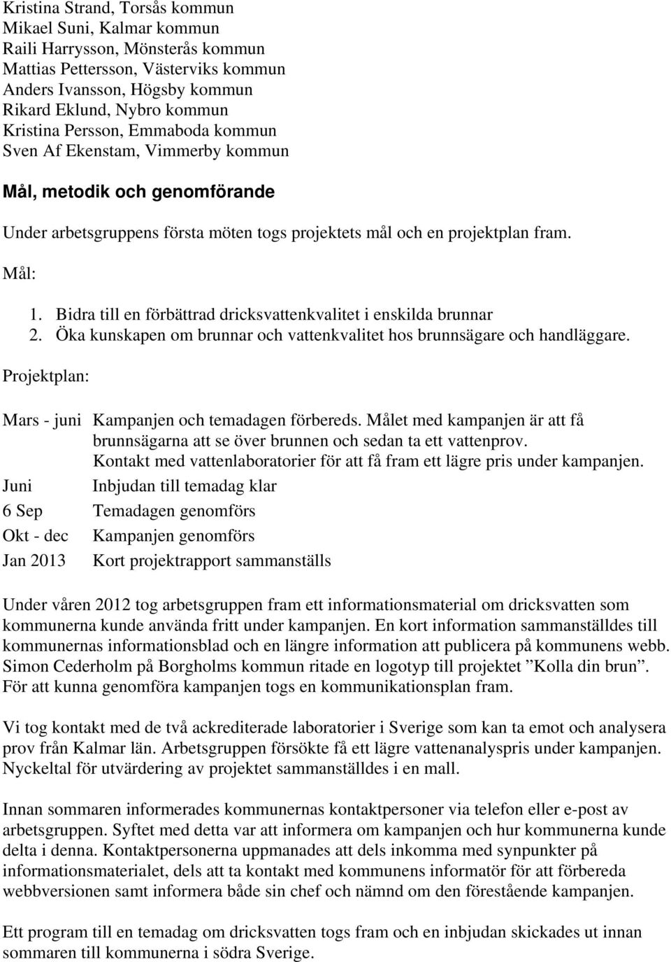 Bidra till en förbättrad dricksvattenkvalitet i enskilda brunnar 2. Öka kunskapen om brunnar och vattenkvalitet hos brunnsägare och handläggare.