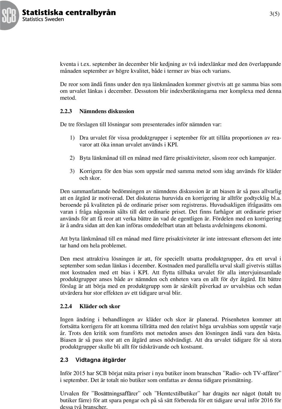 2.3 Nämndens diskussion De tre förslagen till lösningar som presenterades inför nämnden var: 1) Dra urvalet för vissa produktgrupper i september för att tillåta proportionen av reavaror att öka innan