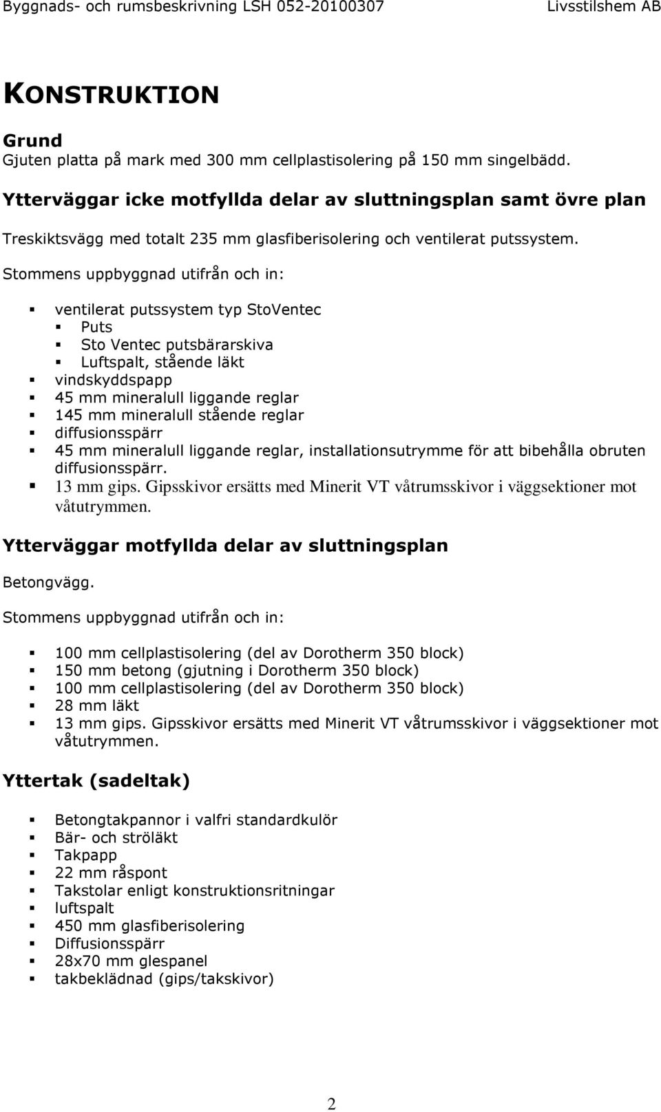 Stommens uppbyggnad utifrån och in: ventilerat putssystem typ StoVentec Puts Sto Ventec putsbärarskiva Luftspalt, stående läkt vindskyddspapp 45 mm mineralull liggande reglar 145 mm mineralull