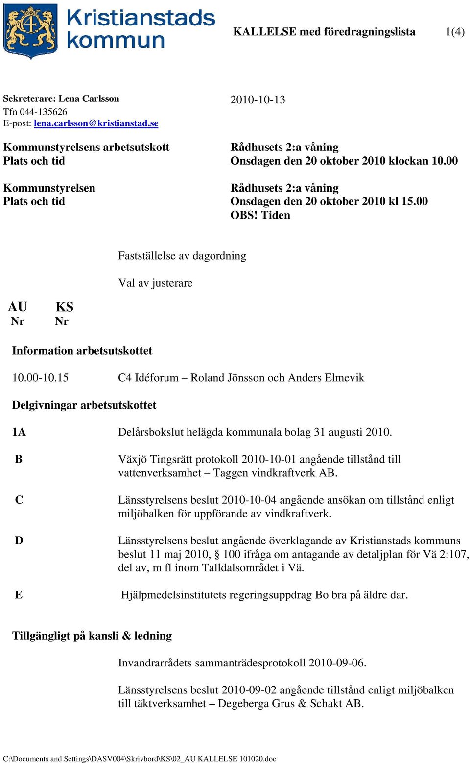 00 OBS! Tiden Fastställelse av dagordning Val av justerare AU Nr KS Nr Information arbetsutskottet 10.00-10.