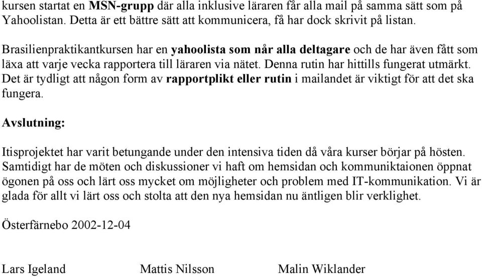 Det är tydligt att någon form av rapportplikt eller rutin i mailandet är viktigt för att det ska fungera.