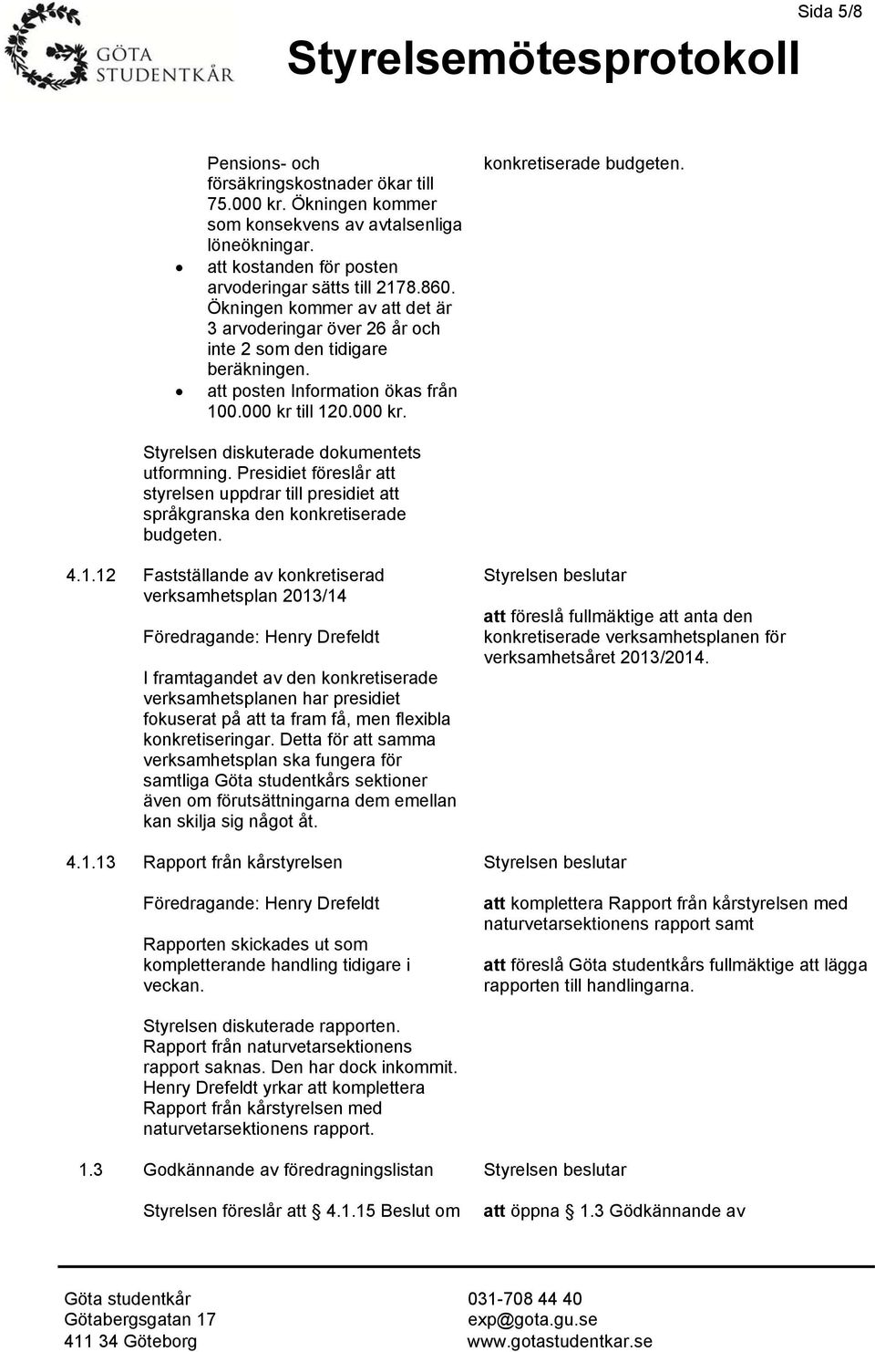 Styrelsen diskuterade dokumentets utformning. Presidiet föreslår att styrelsen uppdrar till presidiet att språkgranska den konkretiserade budgeten. 4.1.