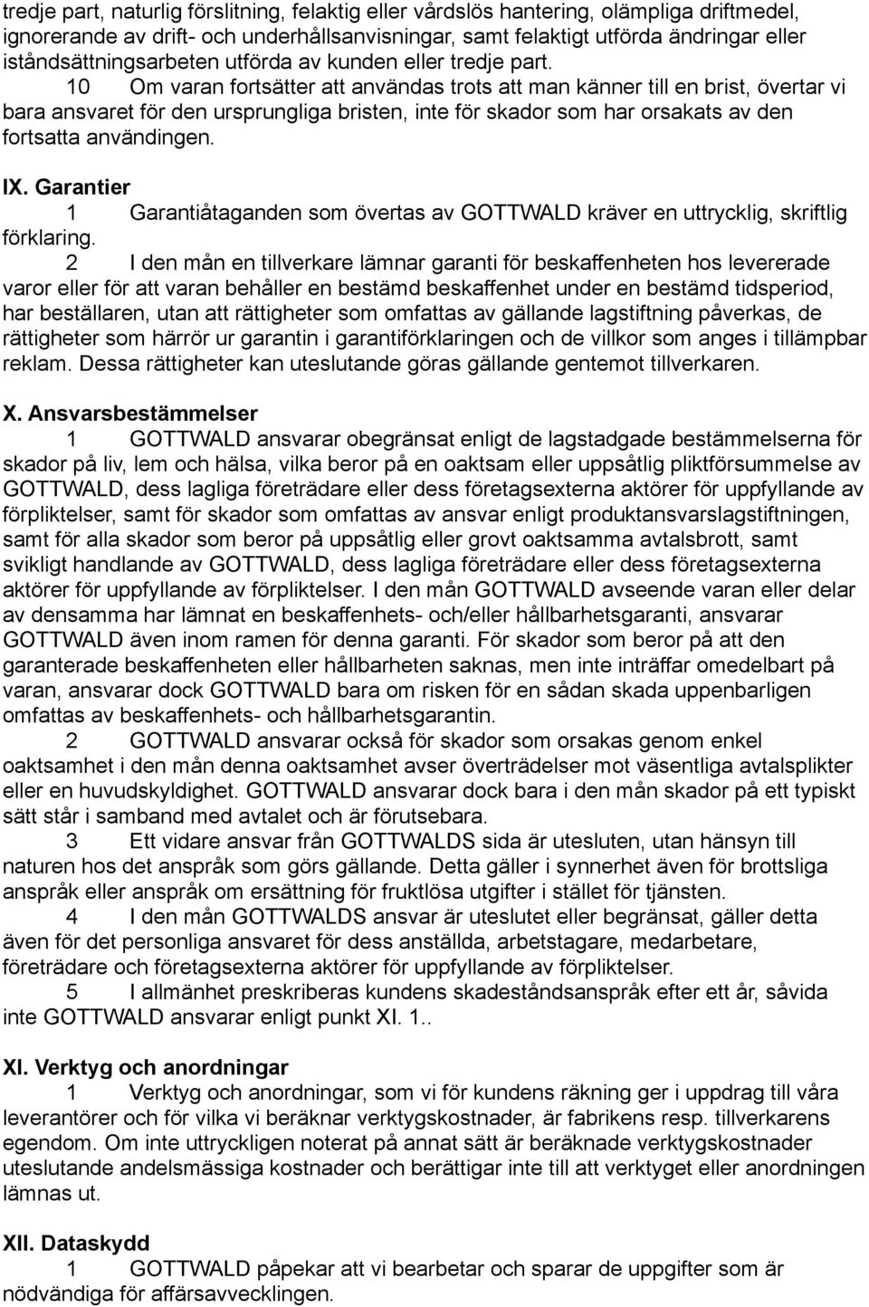 10 Om varan fortsätter att användas trots att man känner till en brist, övertar vi bara ansvaret för den ursprungliga bristen, inte för skador som har orsakats av den fortsatta användingen. IX.