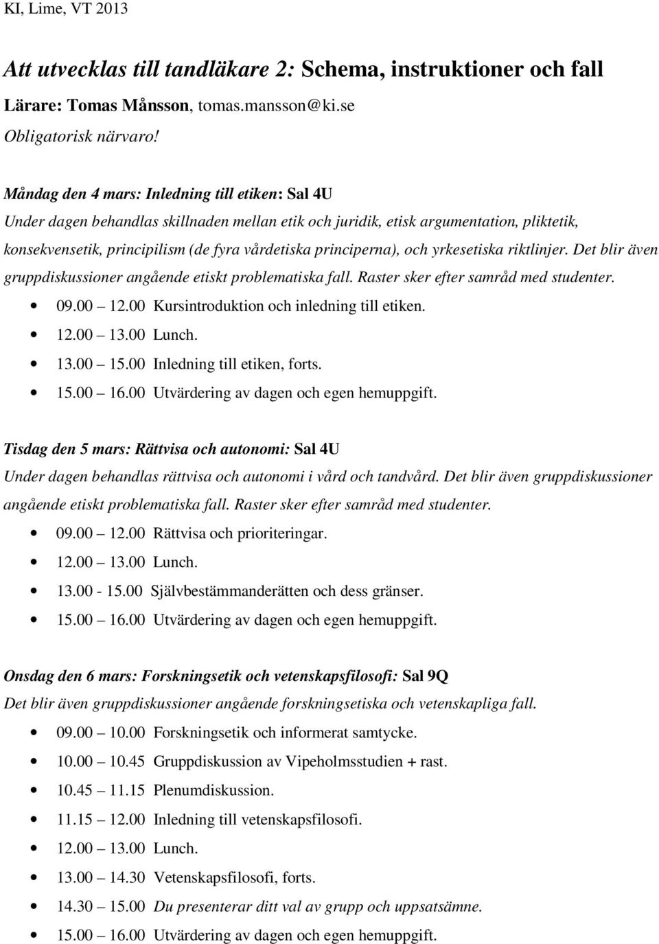 principerna), och yrkesetiska riktlinjer. Det blir även gruppdiskussioner angående etiskt problematiska fall. Raster sker efter samråd med studenter. 09.00 12.