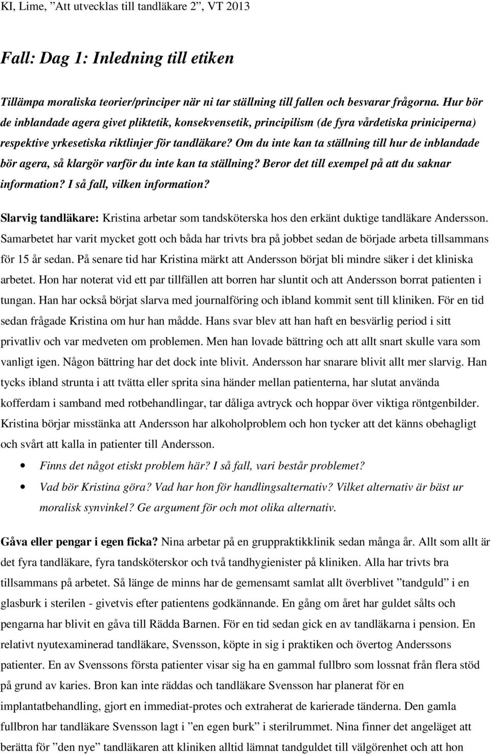 Om du inte kan ta ställning till hur de inblandade bör agera, så klargör varför du inte kan ta ställning? Beror det till exempel på att du saknar information? I så fall, vilken information?