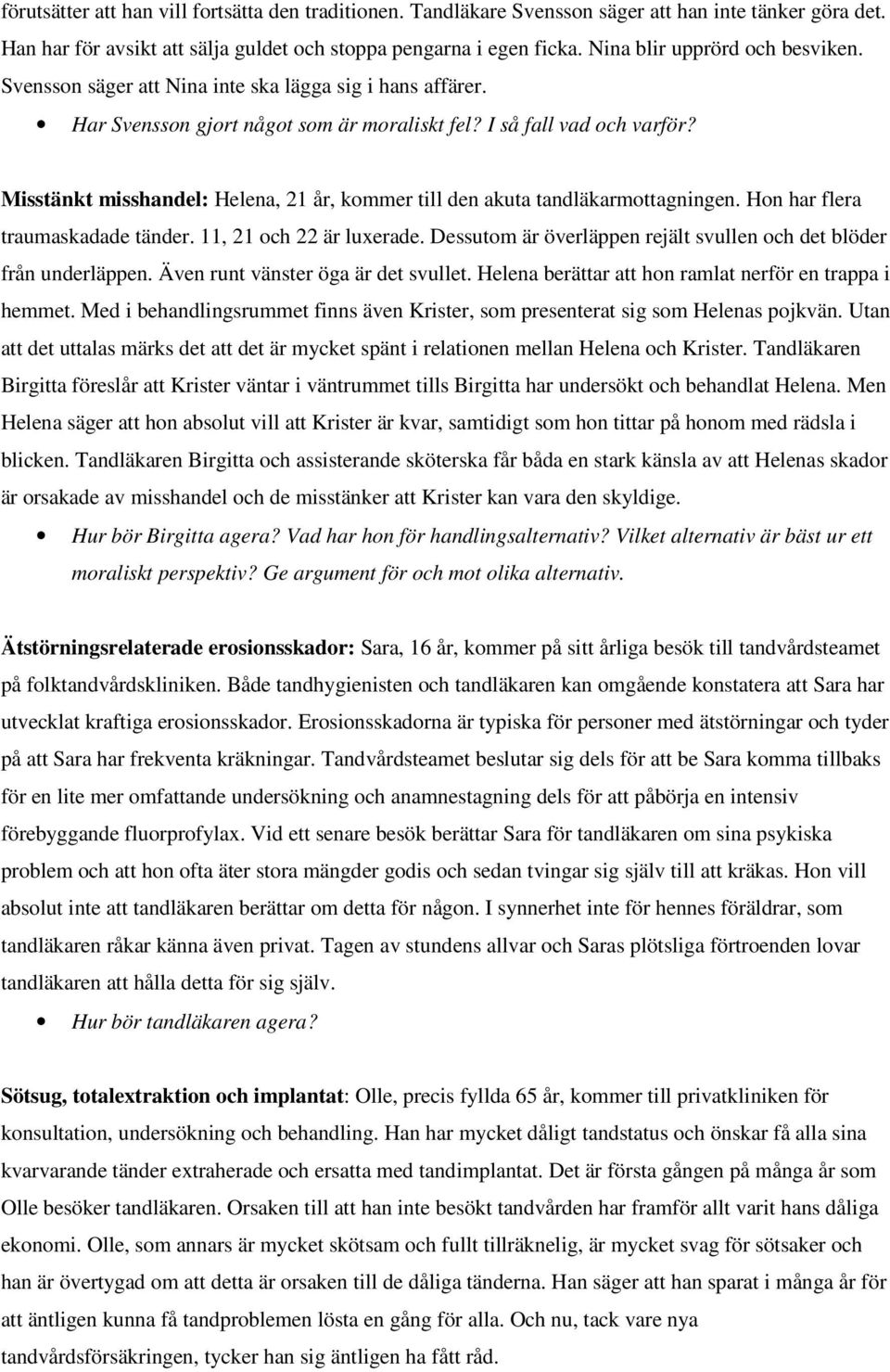 Misstänkt misshandel: Helena, 21 år, kommer till den akuta tandläkarmottagningen. Hon har flera traumaskadade tänder. 11, 21 och 22 är luxerade.