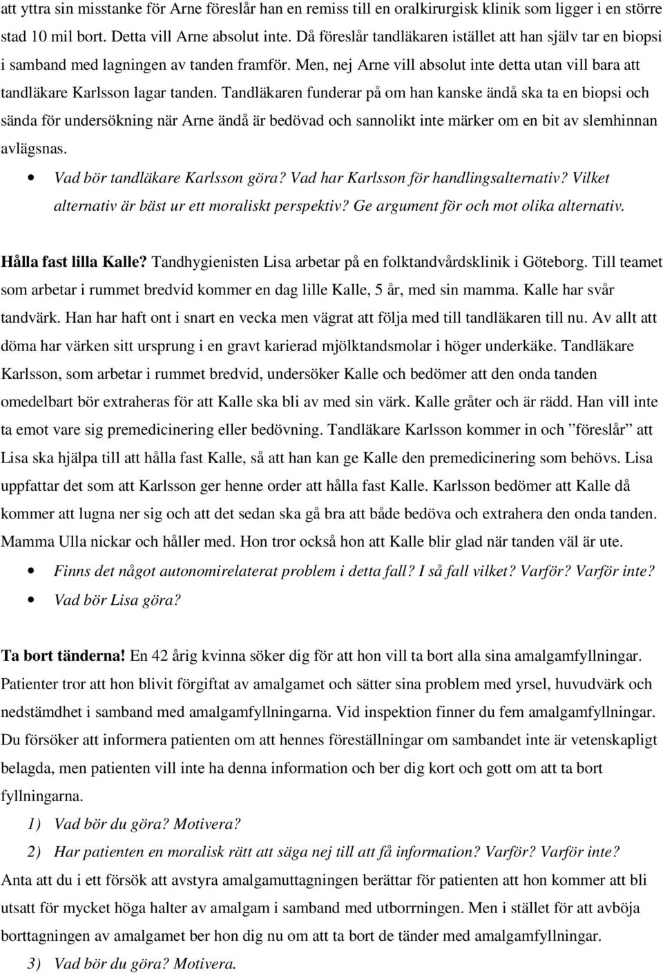 Tandläkaren funderar på om han kanske ändå ska ta en biopsi och sända för undersökning när Arne ändå är bedövad och sannolikt inte märker om en bit av slemhinnan avlägsnas.