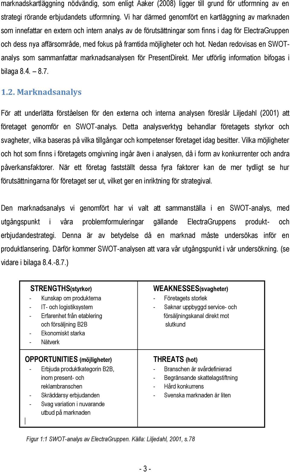 framtida möjligheter och hot. Nedan redovisas en SWOTanalys som sammanfattar marknadsanalysen för PresentDirekt. Mer utförlig information bifogas i bilaga 8.4. 8.7. 1.2.