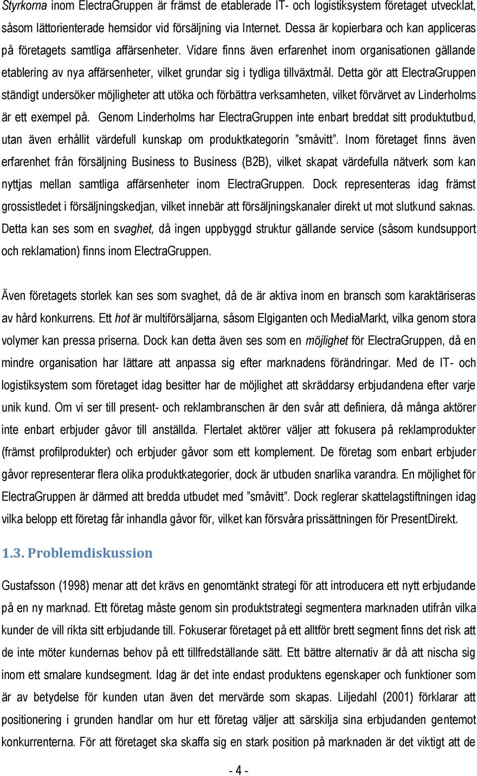 Vidare finns även erfarenhet inom organisationen gällande etablering av nya affärsenheter, vilket grundar sig i tydliga tillväxtmål.