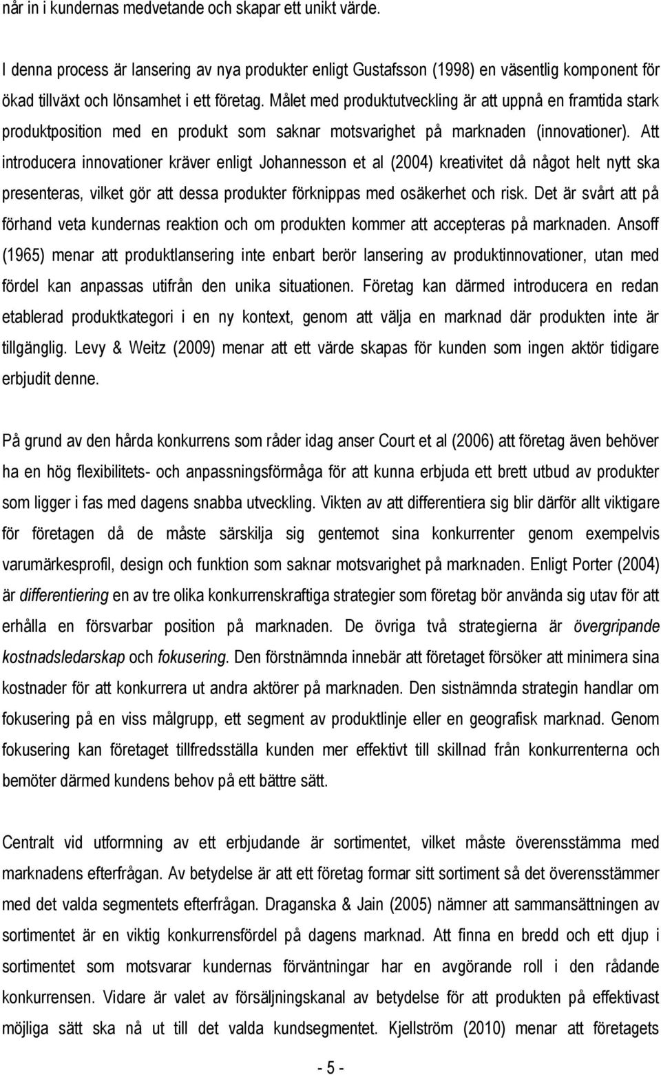 Att introducera innovationer kräver enligt Johannesson et al (2004) kreativitet då något helt nytt ska presenteras, vilket gör att dessa produkter förknippas med osäkerhet och risk.