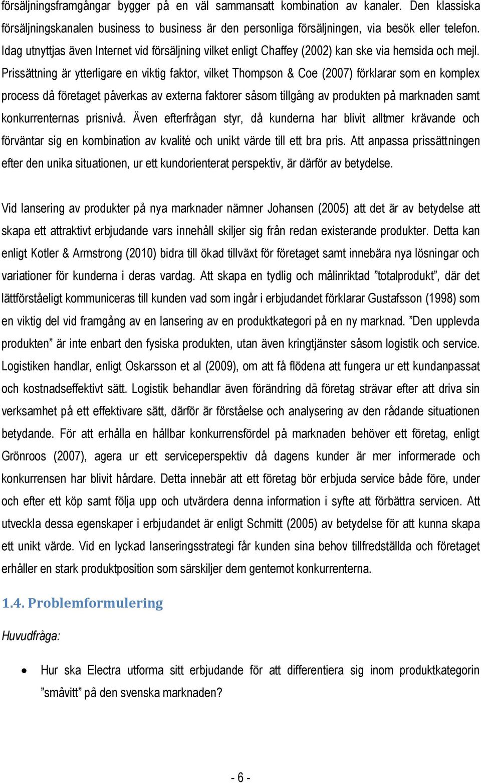 Prissättning är ytterligare en viktig faktor, vilket Thompson & Coe (2007) förklarar som en komplex process då företaget påverkas av externa faktorer såsom tillgång av produkten på marknaden samt