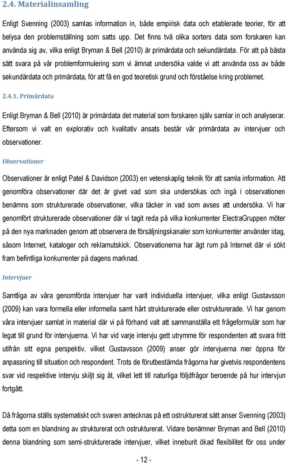 För att på bästa sätt svara på vår problemformulering som vi ämnat undersöka valde vi att använda oss av både sekundärdata och primärdata, för att få en god teoretisk grund och förståelse kring