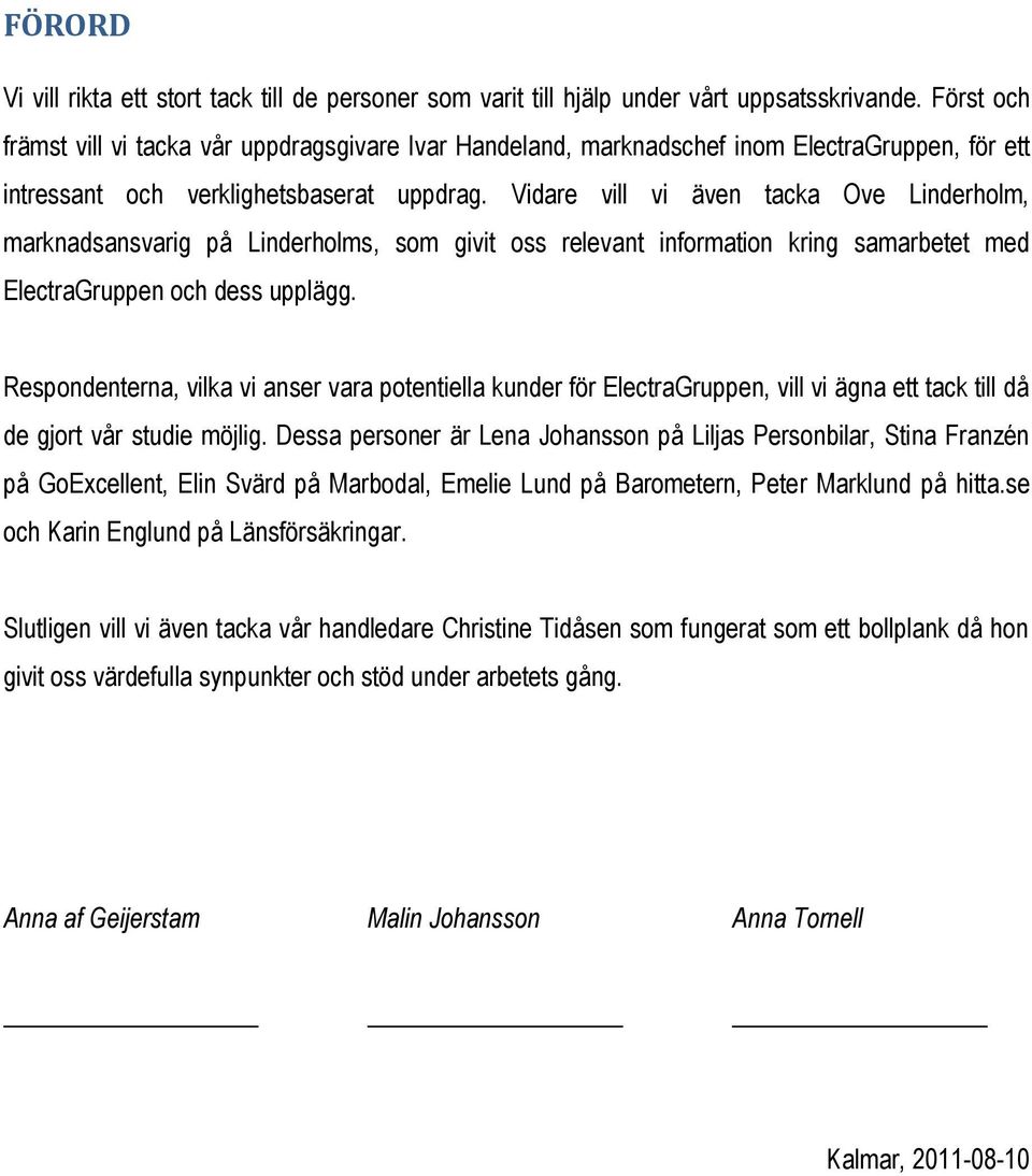 Vidare vill vi även tacka Ove Linderholm, marknadsansvarig på Linderholms, som givit oss relevant information kring samarbetet med ElectraGruppen och dess upplägg.