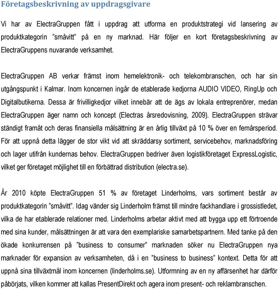 Inom koncernen ingår de etablerade kedjorna AUDIO VIDEO, RingUp och Digitalbutikerna.