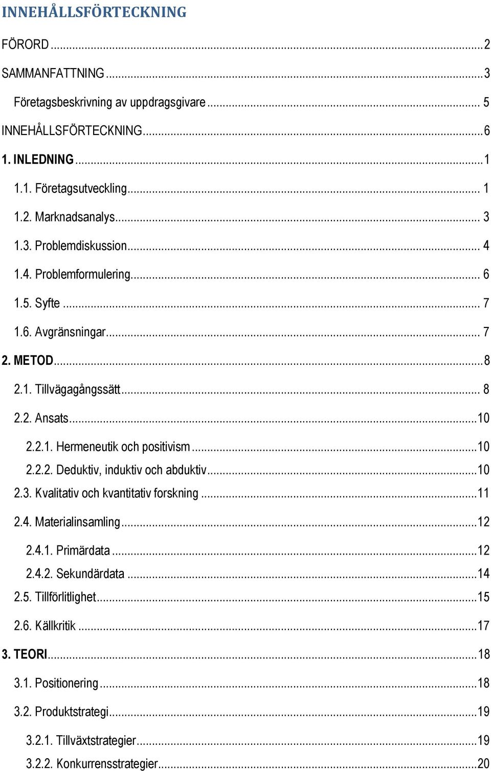 ..10 2.2.2. Deduktiv, induktiv och abduktiv...10 2.3. Kvalitativ och kvantitativ forskning...11 2.4. Materialinsamling...12 2.4.1. Primärdata...12 2.4.2. Sekundärdata...14 2.5.