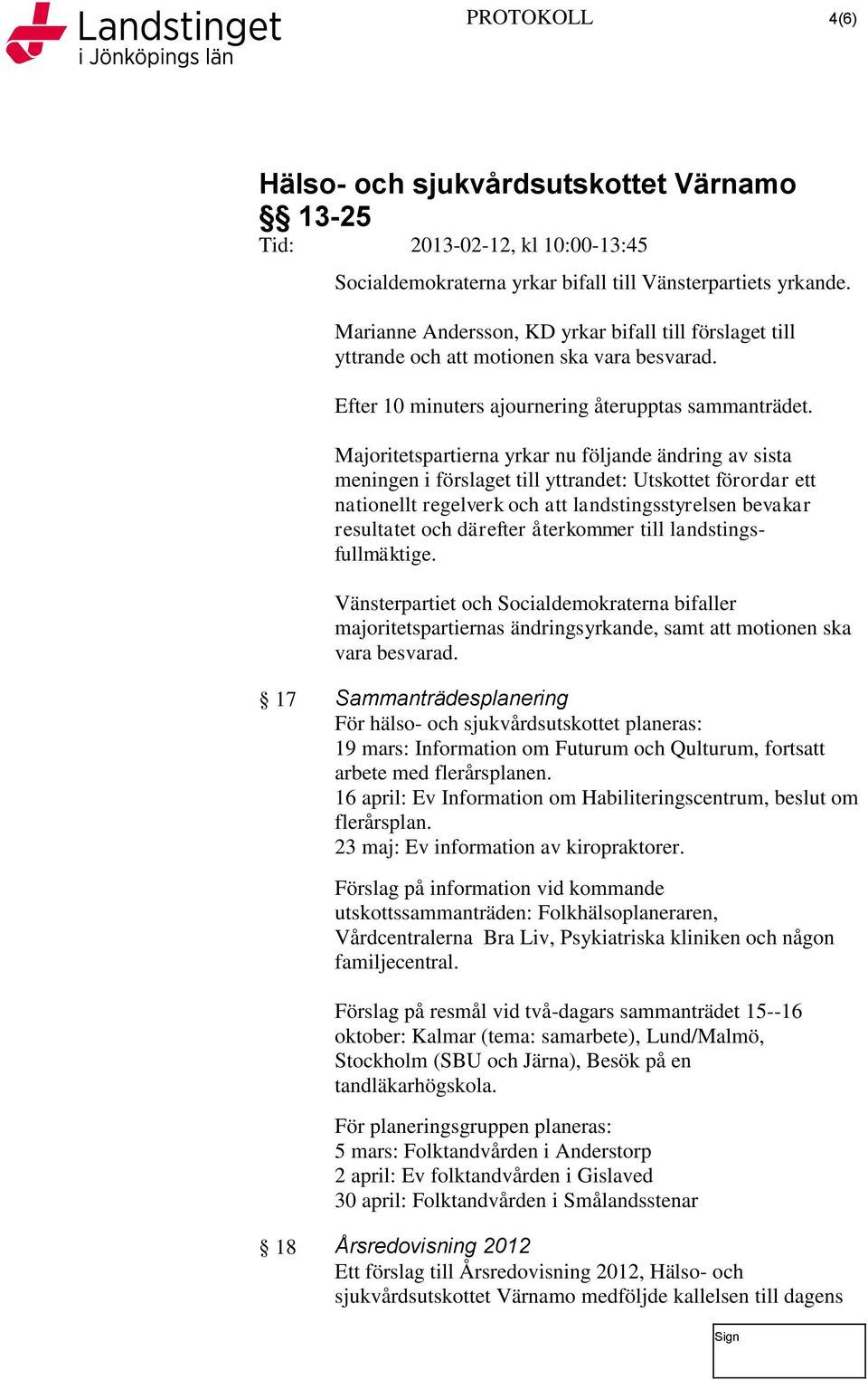 Majoritetspartierna yrkar nu följande ändring av sista meningen i förslaget till yttrandet: Utskottet förordar ett nationellt regelverk och att landstingsstyrelsen bevakar resultatet och därefter