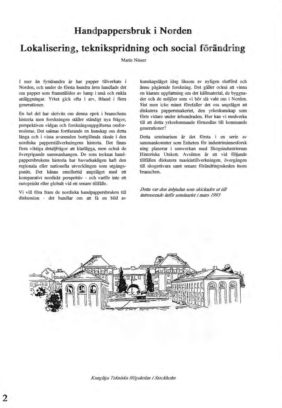 En hel del har skrivits om denna epok i branschens historia men forskningen ställer ständigt nya frågor, perspektiven vidgas och forskningsuppgifterna omformuleras.