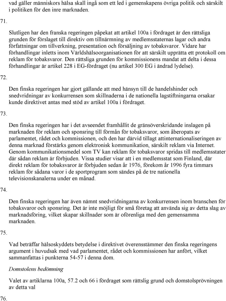 tillverkning, presentation och försäljning av tobaksvaror. Vidare har förhandlingar inletts inom Världshälsoorganisationen för att särskilt upprätta ett protokoll om reklam för tobaksvaror.