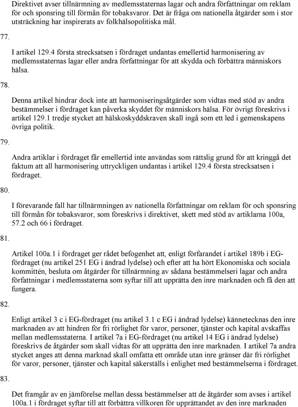 4 första strecksatsen i fördraget undantas emellertid harmonisering av medlemsstaternas lagar eller andra författningar för att skydda och förbättra människors hälsa. 78.