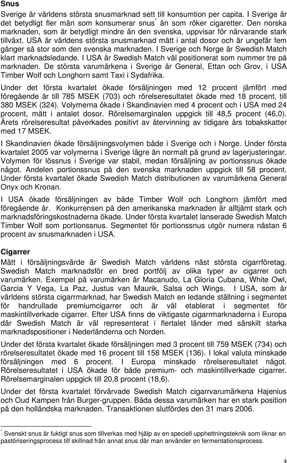 USA är världens största snusmarknad mätt i antal dosor och är ungefär fem gånger så stor som den svenska marknaden. I Sverige och Norge är Swedish Match klart marknadsledande.