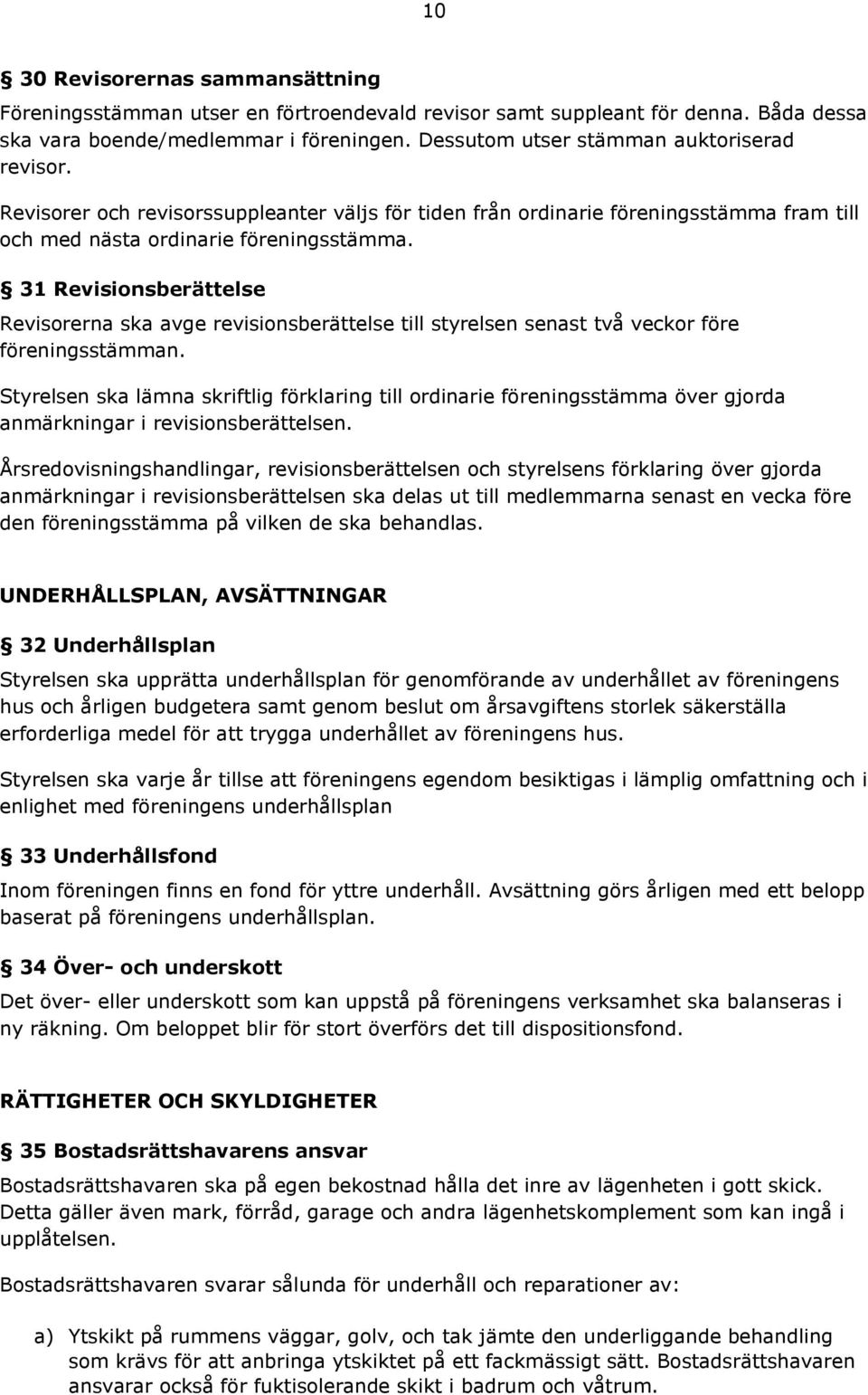 31 Revisionsberättelse Revisorerna ska avge revisionsberättelse till styrelsen senast två veckor före föreningsstämman.