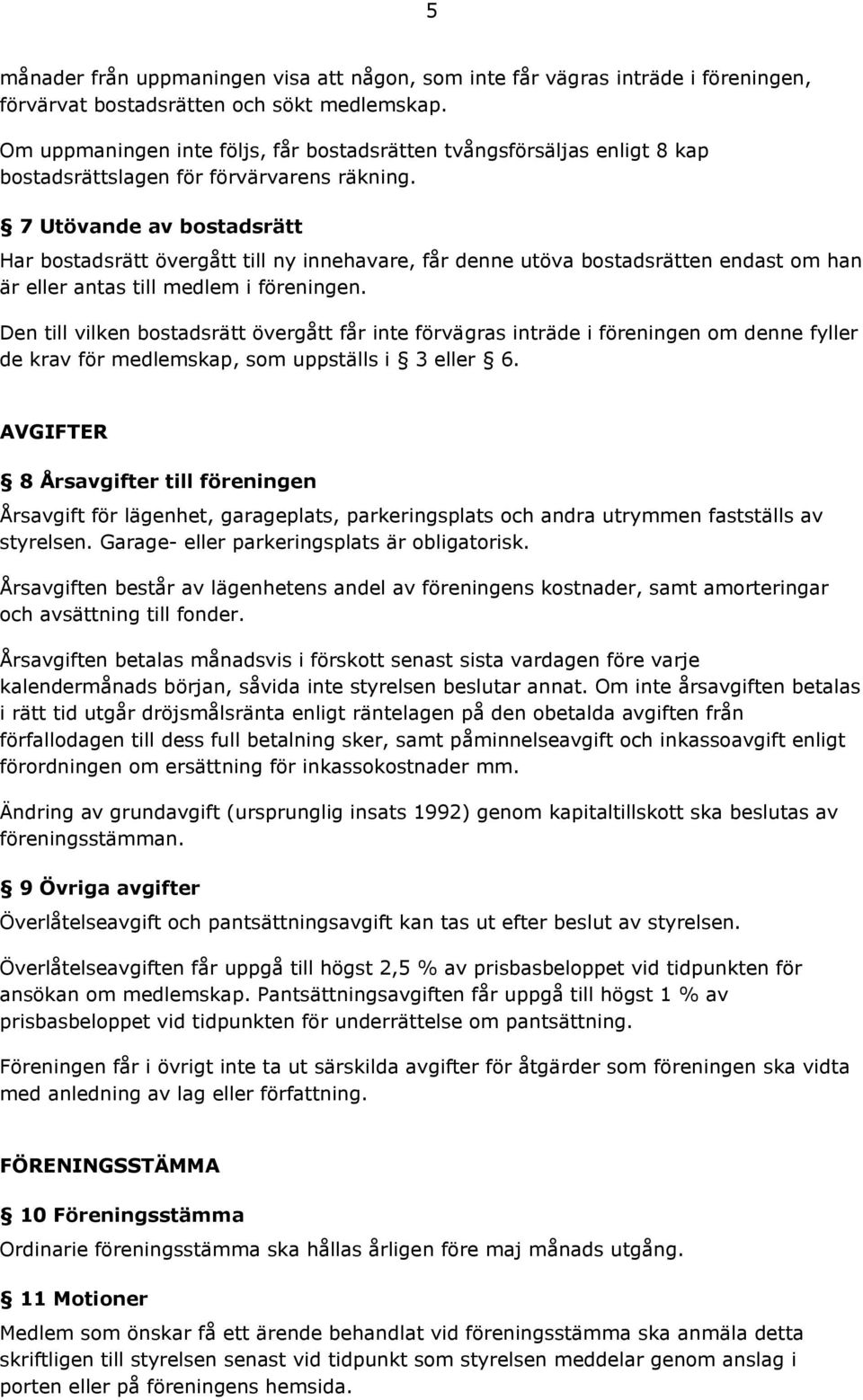 7 Utövande av bostadsrätt Har bostadsrätt övergått till ny innehavare, får denne utöva bostadsrätten endast om han är eller antas till medlem i föreningen.