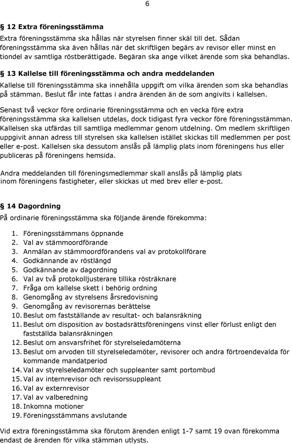 13 Kallelse till föreningsstämma och andra meddelanden Kallelse till föreningsstämma ska innehålla uppgift om vilka ärenden som ska behandlas på stämman.