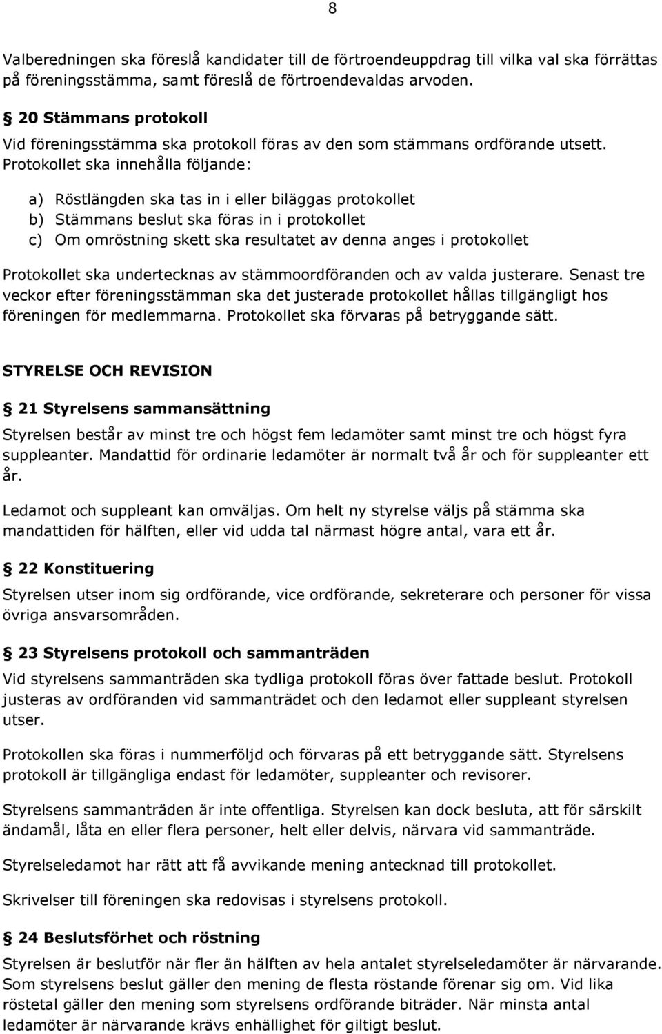 Protokollet ska innehålla följande: a) Röstlängden ska tas in i eller biläggas protokollet b) Stämmans beslut ska föras in i protokollet c) Om omröstning skett ska resultatet av denna anges i