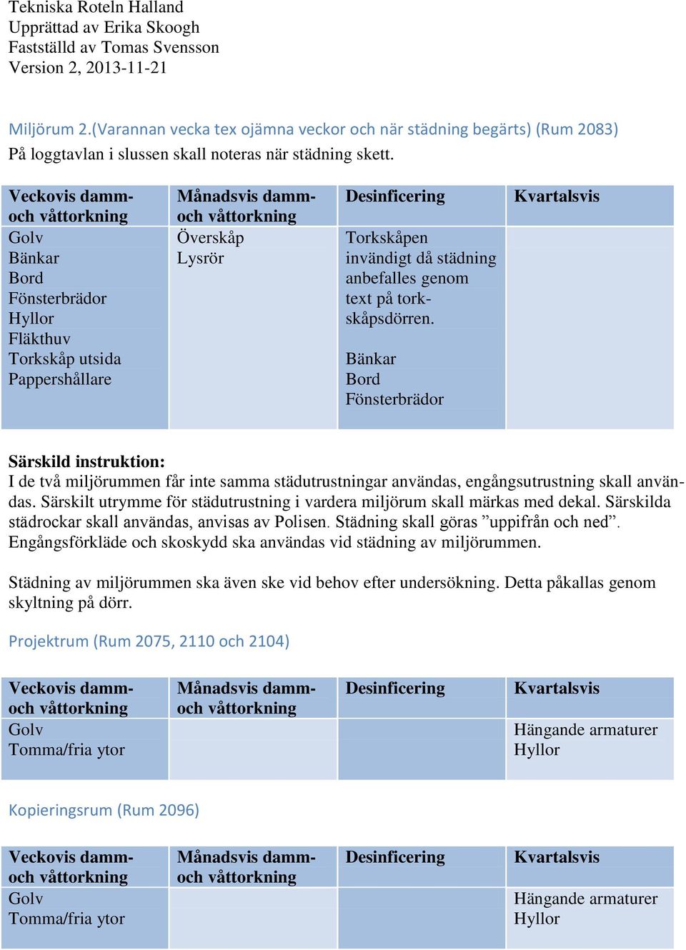 Särskild instruktion: I de två miljörummen får inte samma städutrustningar användas, engångsutrustning skall användas.