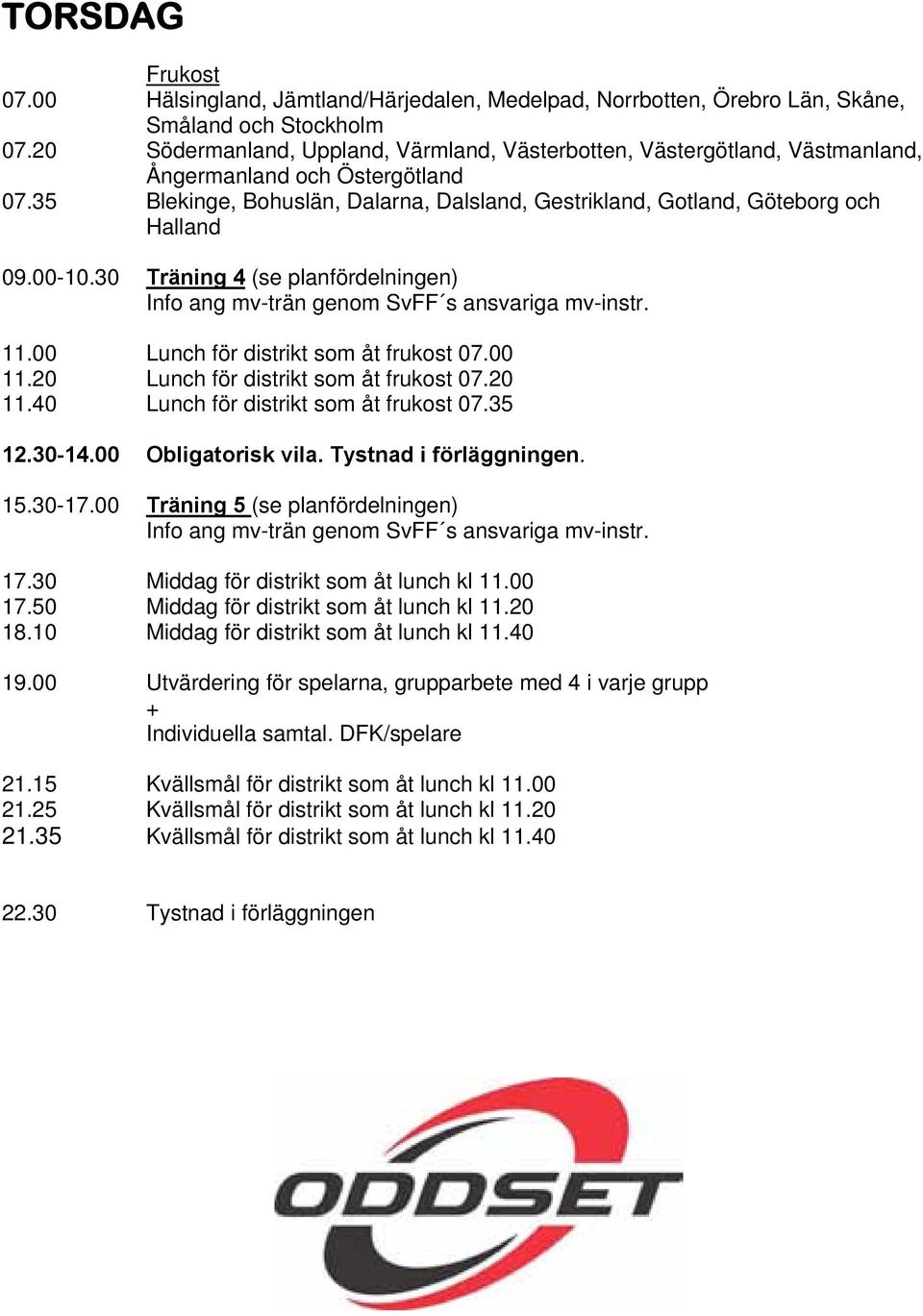 00-10.30 Träning 4 (se planfördelningen) Info ang mv-trän genom SvFF s ansvariga mv-instr. 11.00 Lunch för distrikt som åt frukost 07.00 11.20 Lunch för distrikt som åt frukost 07.20 11.