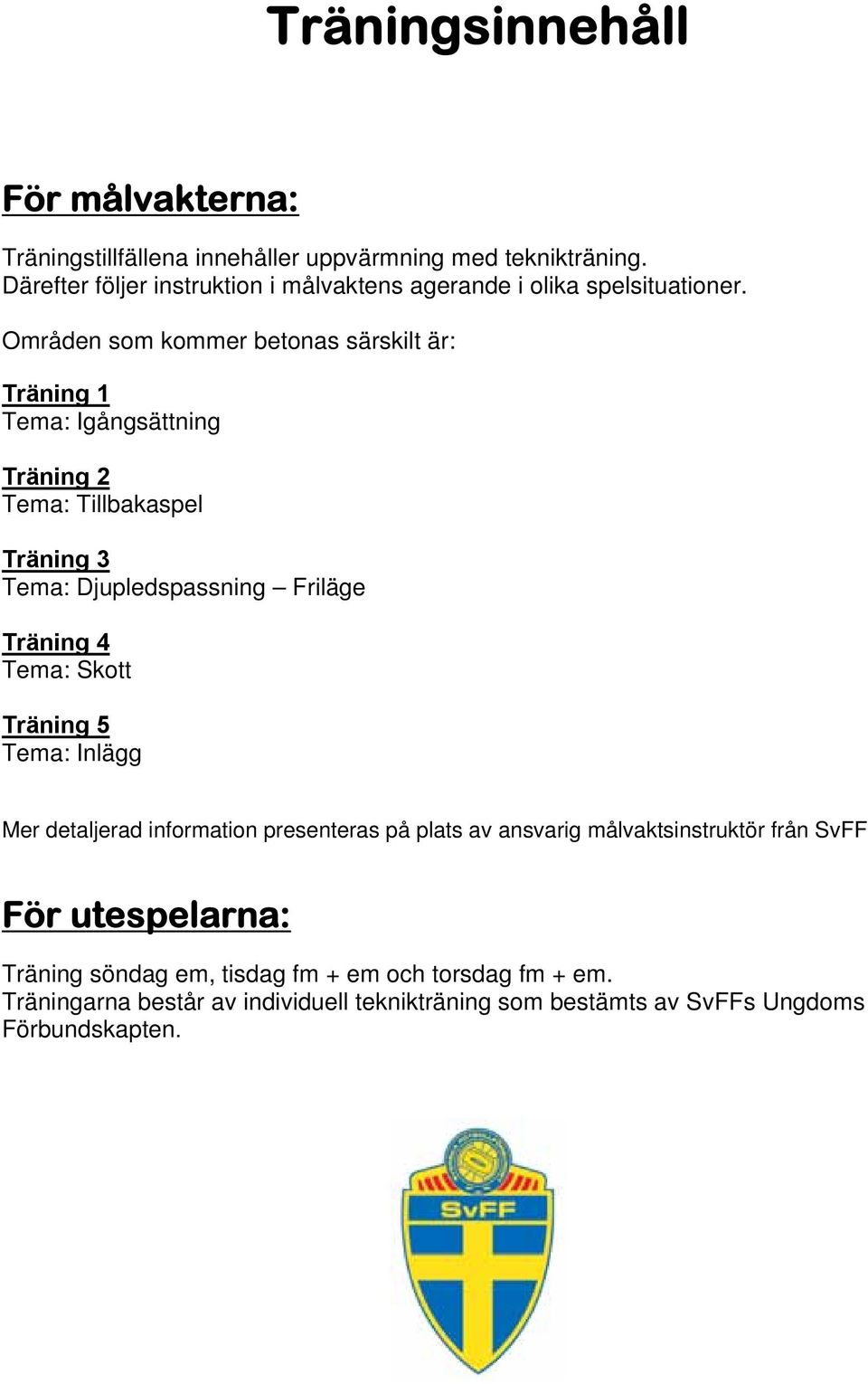 Områden som kommer betonas särskilt är: Träning 1 Tema: Igångsättning Träning 2 Tema: Tillbakaspel Träning 3 Tema: Djupledspassning Friläge Träning 4